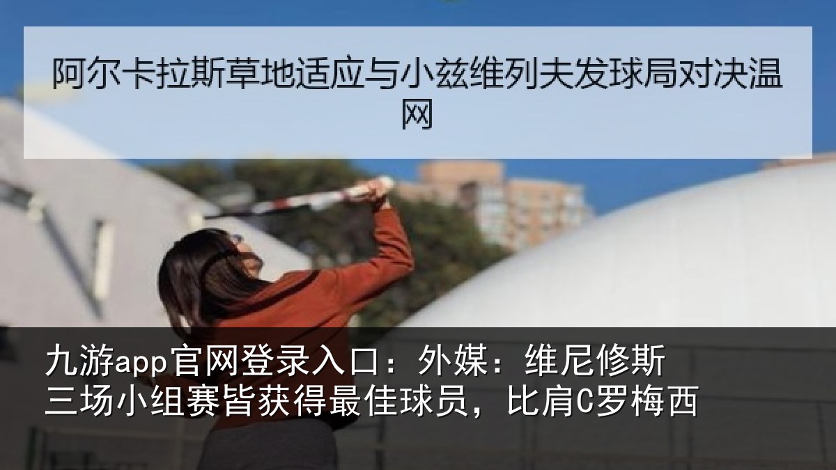 九游app官网登录入口:外媒:维尼修斯三场小组赛皆获得最佳球员,比肩C罗梅西