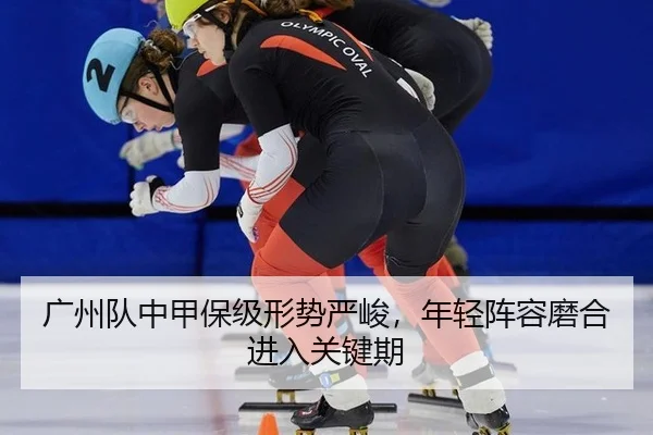广州队中甲保级形势严峻，年轻阵容磨合进入关键期