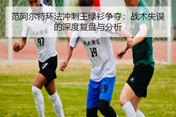 范阿尔特环法冲刺王绿衫争夺：战术失误的深度复盘与分析