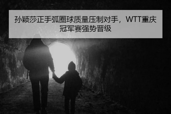 孙颖莎正手弧圈球质量压制对手，WTT重庆冠军赛强势晋级