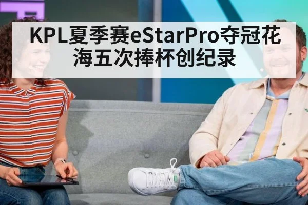 KPL夏季赛eStarPro夺冠花海五次捧杯创纪录