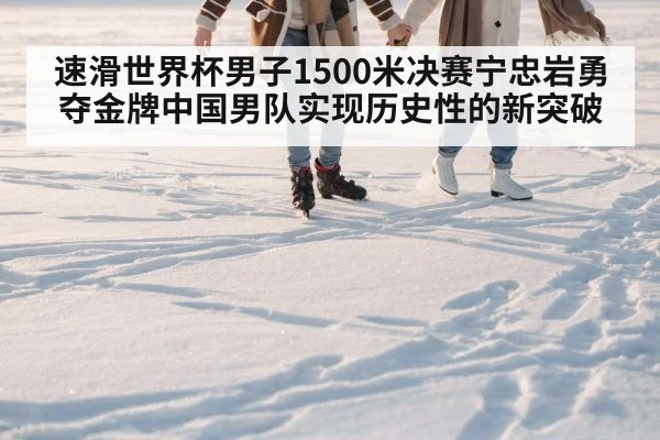 速滑世界杯男子1500米决赛宁忠岩勇夺金牌中国男队实现历史性的新突破
