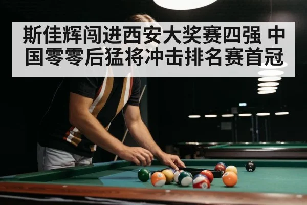 斯佳辉闯进西安大奖赛四强 中国零零后猛将冲击排名赛首冠