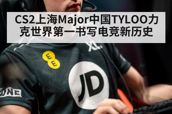 CS2上海Major中国TYLOO力克世界第一书写电竞新历史