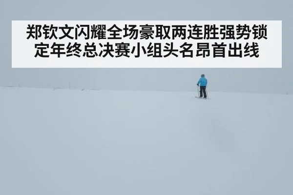 郑钦文闪耀全场豪取两连胜强势锁定年终总决赛小组头名昂首出线