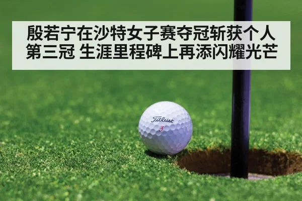 殷若宁在沙特女子赛夺冠斩获个人第三冠 生涯里程碑上再添闪耀光芒